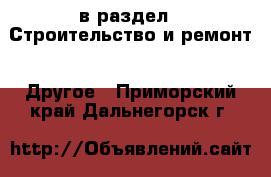  в раздел : Строительство и ремонт » Другое . Приморский край,Дальнегорск г.
